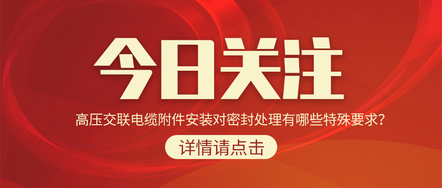 高壓交聯(lián)電纜附件安裝對密封處理有哪些特殊要求？